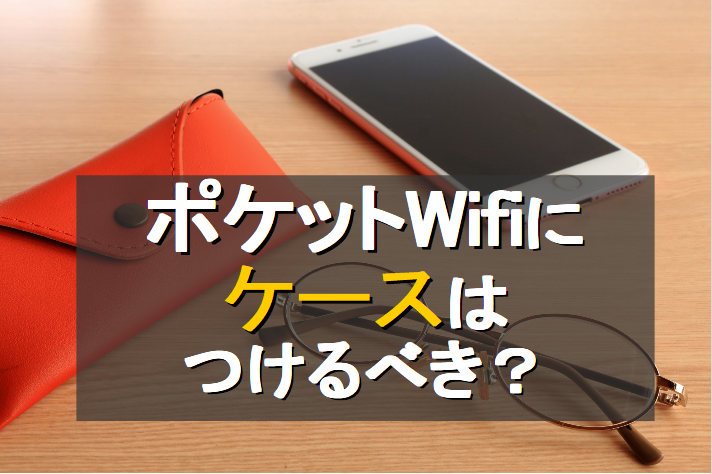 ポケットWifiにケースはつけるべき？メリットやおすすめケース7選02