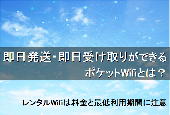 即日発送・即日受け取りできるポケットWifiとは？レンタルWifiは料金と最低利用期間に注意して