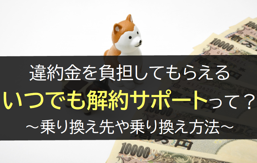 違約金を負担してもらえるいつでも解約サポートって？