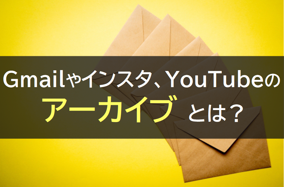 Gmailやインスタ、YouTubeのアーカイブ